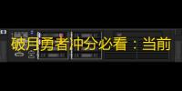 破月勇者冲分必看：当前版本T1棋子一览