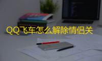 QQ飞车怎么解除情侣关系
